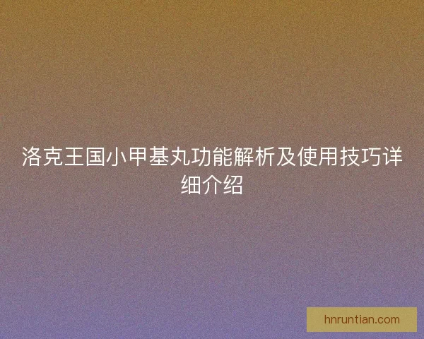 洛克王国小甲基丸功能解析及使用技巧详细介绍