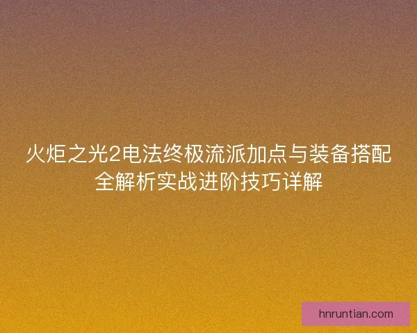 火炬之光2电法终极流派加点与装备搭配全解析实战进阶技巧详解